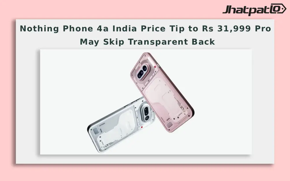  Nothing Phone 4a India Price Tip to Rs 31,999 Pro May Skip Transparent Back